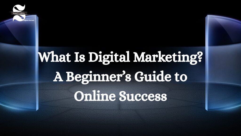 What Is Digital Marketing? A Beginner’s Guide to Online Success